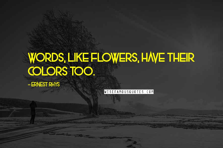 Ernest Rhys Quotes: Words, like flowers, have their colors too.