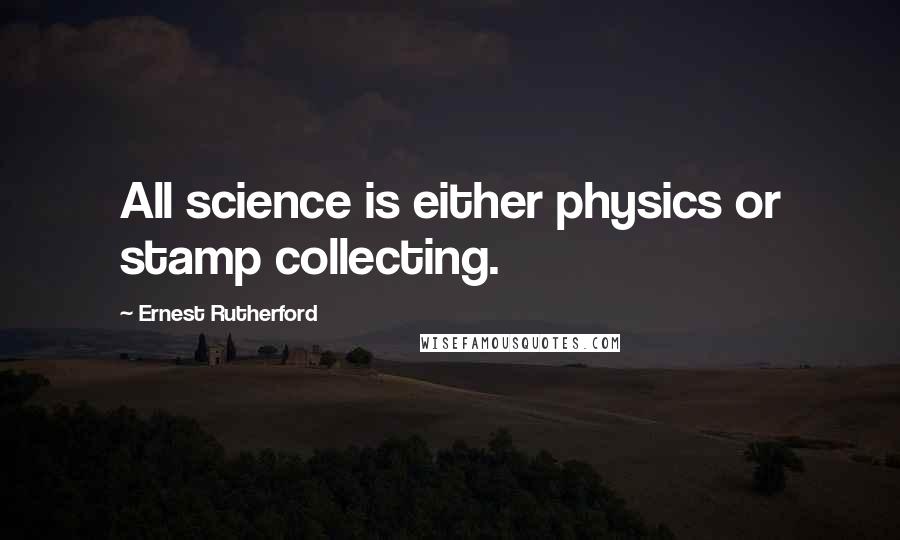 Ernest Rutherford Quotes: All science is either physics or stamp collecting.