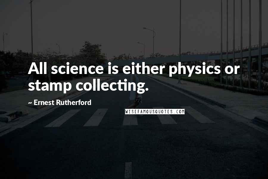 Ernest Rutherford Quotes: All science is either physics or stamp collecting.