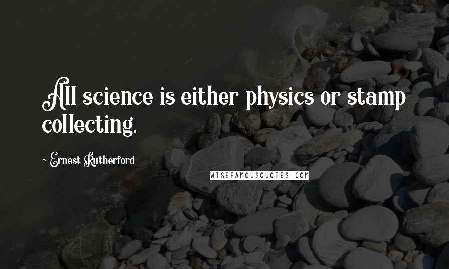 Ernest Rutherford Quotes: All science is either physics or stamp collecting.