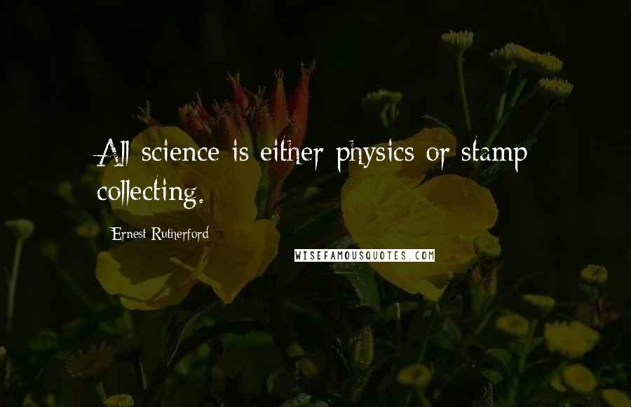 Ernest Rutherford Quotes: All science is either physics or stamp collecting.