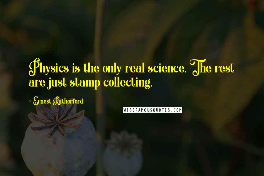 Ernest Rutherford Quotes: Physics is the only real science. The rest are just stamp collecting.