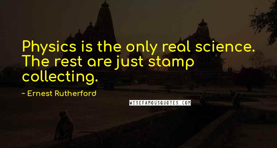 Ernest Rutherford Quotes: Physics is the only real science. The rest are just stamp collecting.