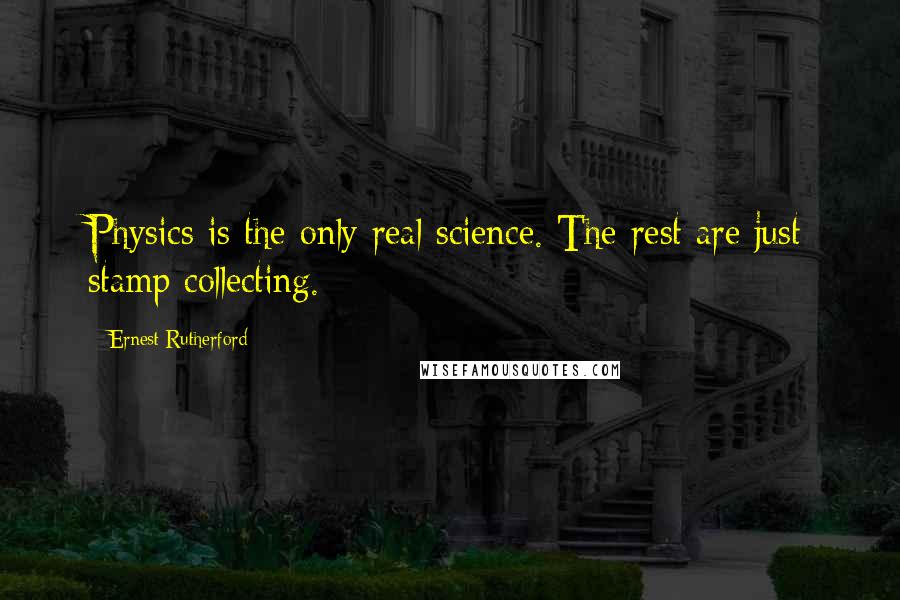 Ernest Rutherford Quotes: Physics is the only real science. The rest are just stamp collecting.