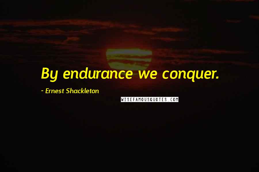 Ernest Shackleton Quotes: By endurance we conquer.