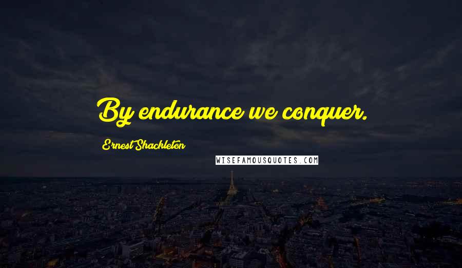 Ernest Shackleton Quotes: By endurance we conquer.