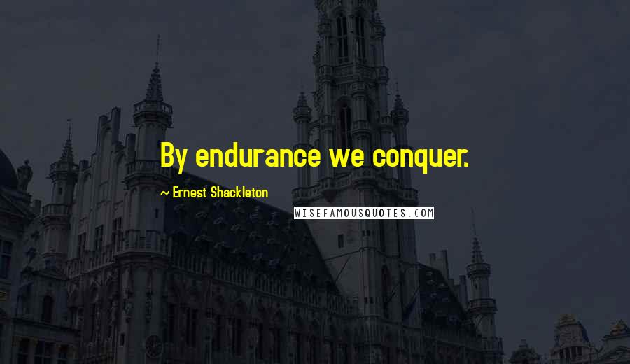 Ernest Shackleton Quotes: By endurance we conquer.