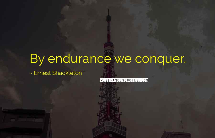 Ernest Shackleton Quotes: By endurance we conquer.