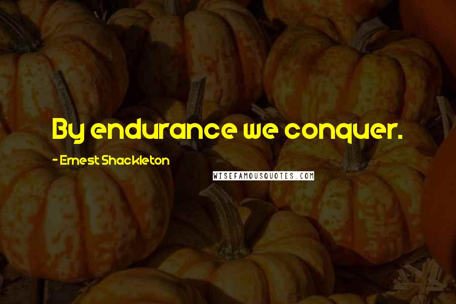 Ernest Shackleton Quotes: By endurance we conquer.