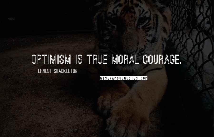 Ernest Shackleton Quotes: Optimism is true moral courage.