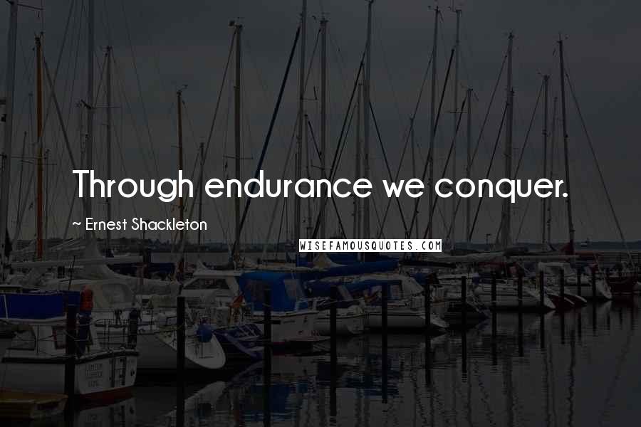 Ernest Shackleton Quotes: Through endurance we conquer.