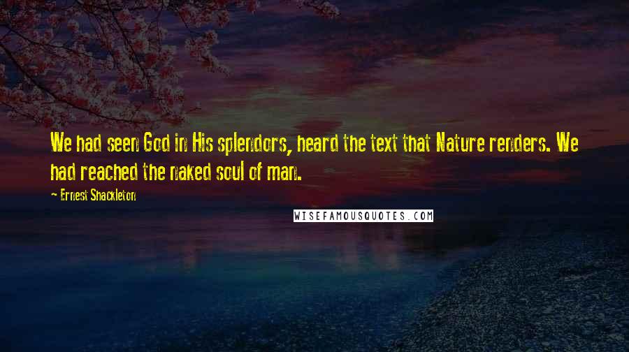 Ernest Shackleton Quotes: We had seen God in His splendors, heard the text that Nature renders. We had reached the naked soul of man.