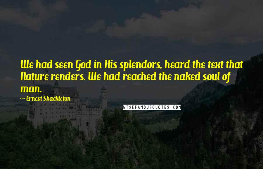 Ernest Shackleton Quotes: We had seen God in His splendors, heard the text that Nature renders. We had reached the naked soul of man.