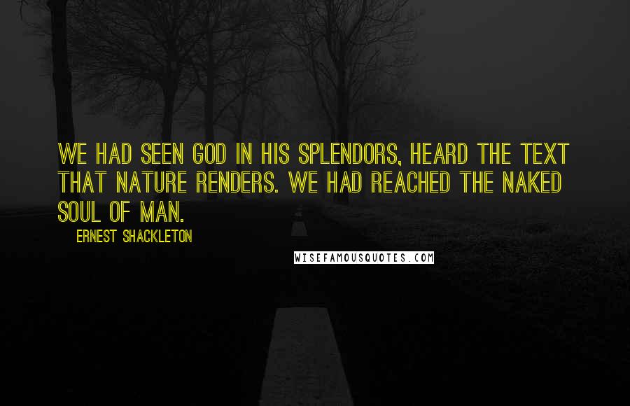 Ernest Shackleton Quotes: We had seen God in His splendors, heard the text that Nature renders. We had reached the naked soul of man.