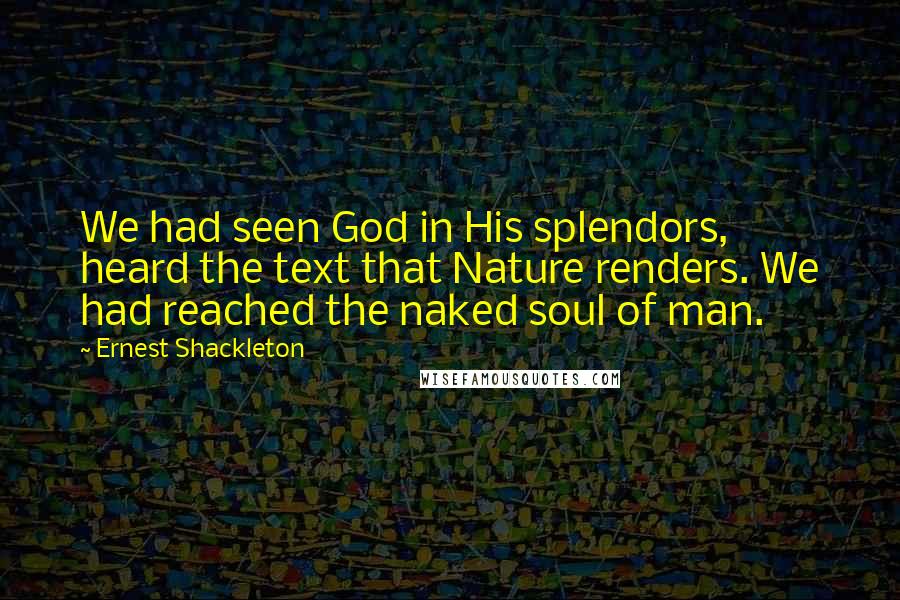 Ernest Shackleton Quotes: We had seen God in His splendors, heard the text that Nature renders. We had reached the naked soul of man.