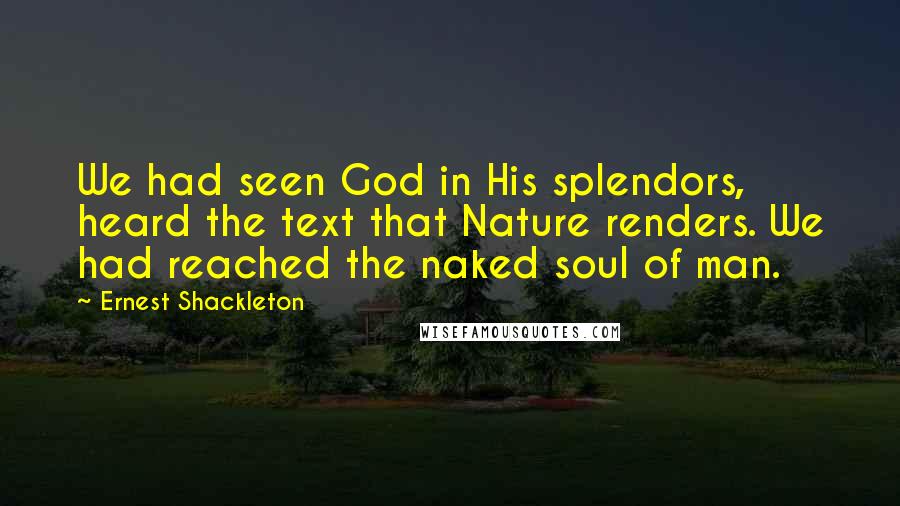 Ernest Shackleton Quotes: We had seen God in His splendors, heard the text that Nature renders. We had reached the naked soul of man.