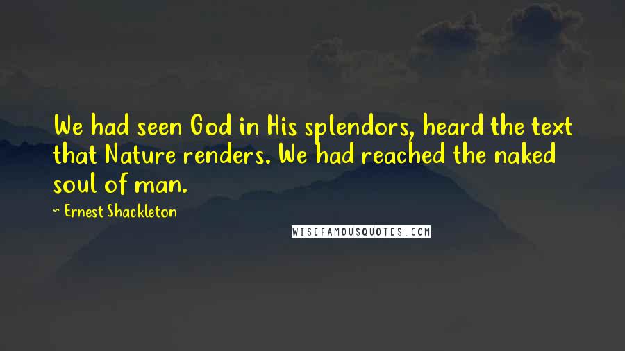 Ernest Shackleton Quotes: We had seen God in His splendors, heard the text that Nature renders. We had reached the naked soul of man.