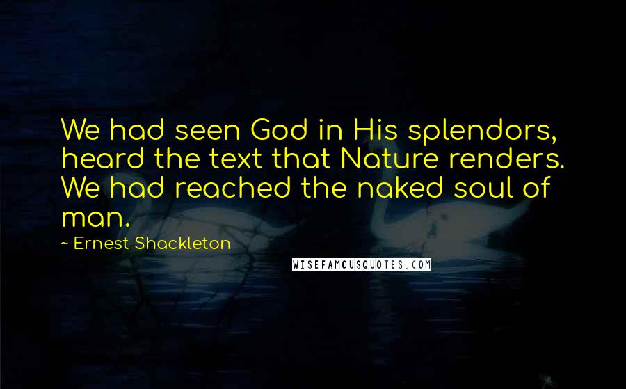 Ernest Shackleton Quotes: We had seen God in His splendors, heard the text that Nature renders. We had reached the naked soul of man.