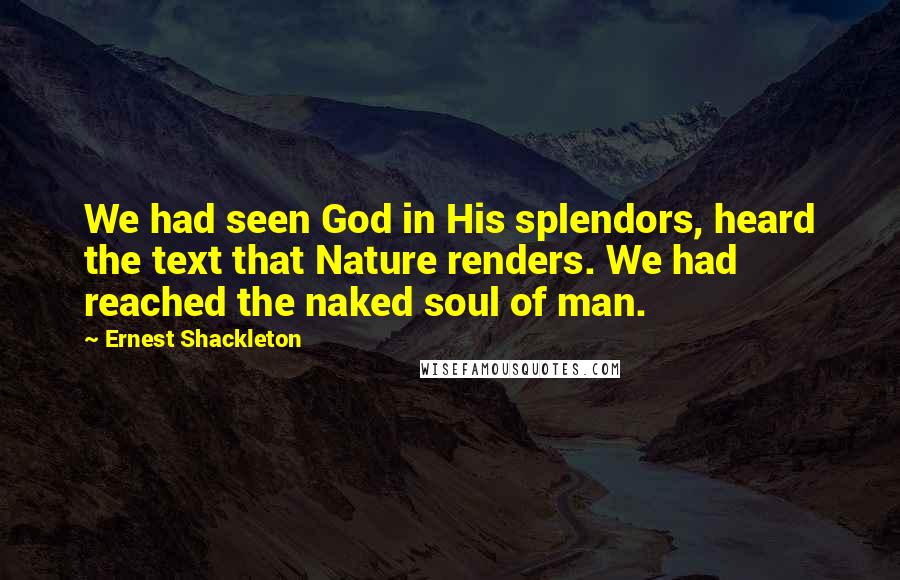 Ernest Shackleton Quotes: We had seen God in His splendors, heard the text that Nature renders. We had reached the naked soul of man.