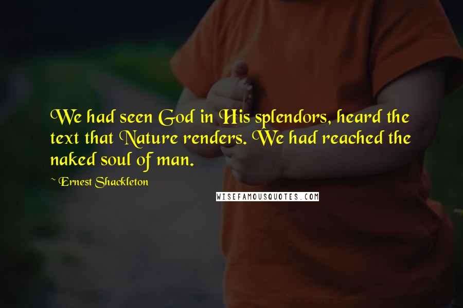 Ernest Shackleton Quotes: We had seen God in His splendors, heard the text that Nature renders. We had reached the naked soul of man.