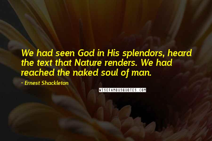 Ernest Shackleton Quotes: We had seen God in His splendors, heard the text that Nature renders. We had reached the naked soul of man.