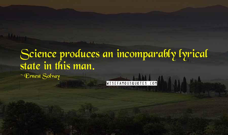 Ernest Solvay Quotes: Science produces an incomparably lyrical state in this man.