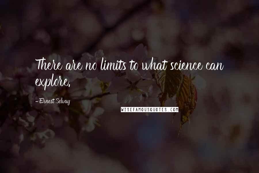 Ernest Solvay Quotes: There are no limits to what science can explore.