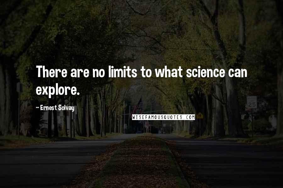 Ernest Solvay Quotes: There are no limits to what science can explore.