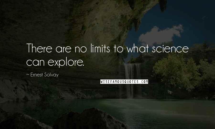 Ernest Solvay Quotes: There are no limits to what science can explore.