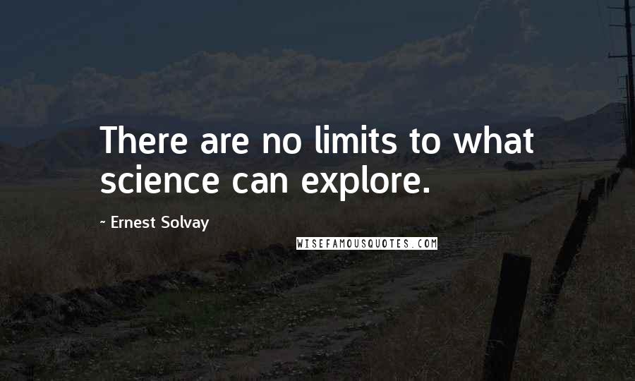 Ernest Solvay Quotes: There are no limits to what science can explore.