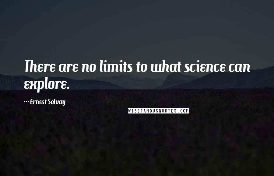 Ernest Solvay Quotes: There are no limits to what science can explore.