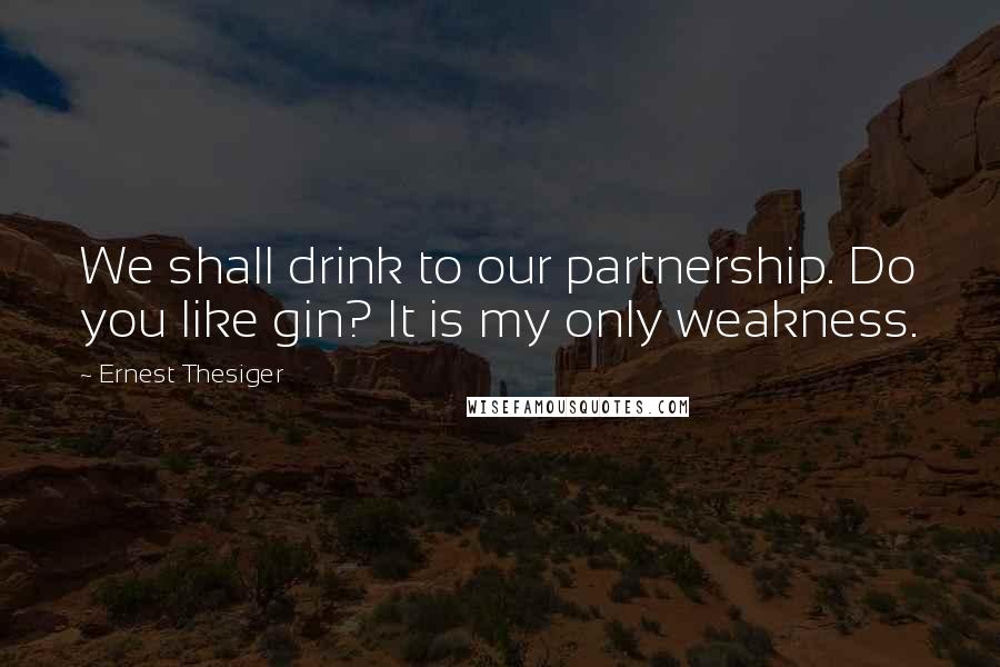 Ernest Thesiger Quotes: We shall drink to our partnership. Do you like gin? It is my only weakness.