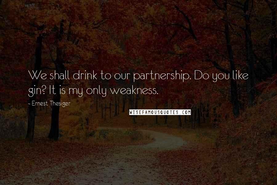 Ernest Thesiger Quotes: We shall drink to our partnership. Do you like gin? It is my only weakness.
