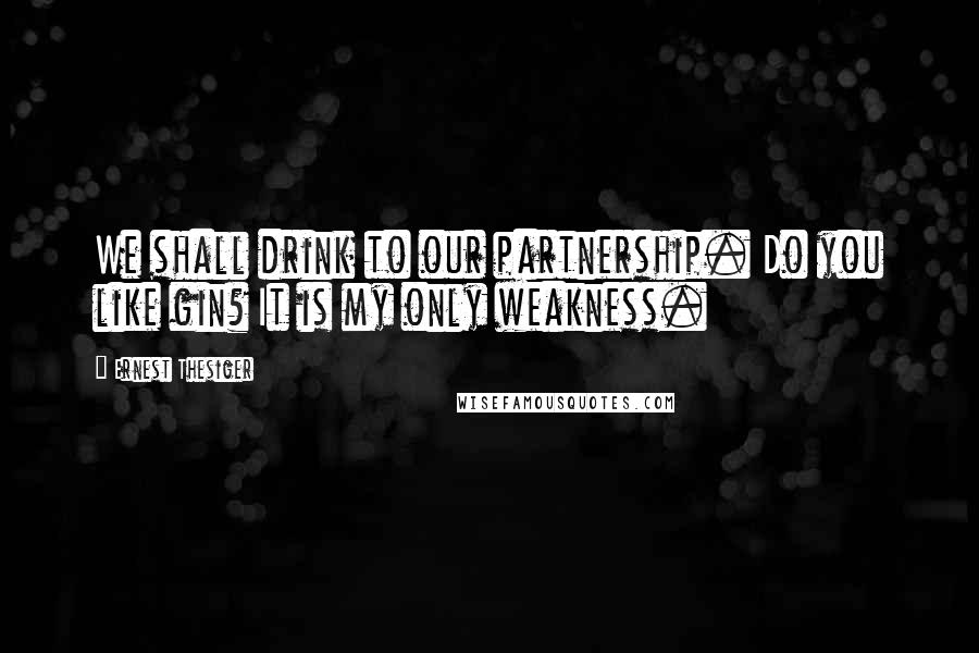 Ernest Thesiger Quotes: We shall drink to our partnership. Do you like gin? It is my only weakness.