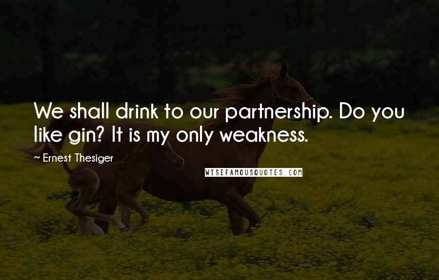 Ernest Thesiger Quotes: We shall drink to our partnership. Do you like gin? It is my only weakness.
