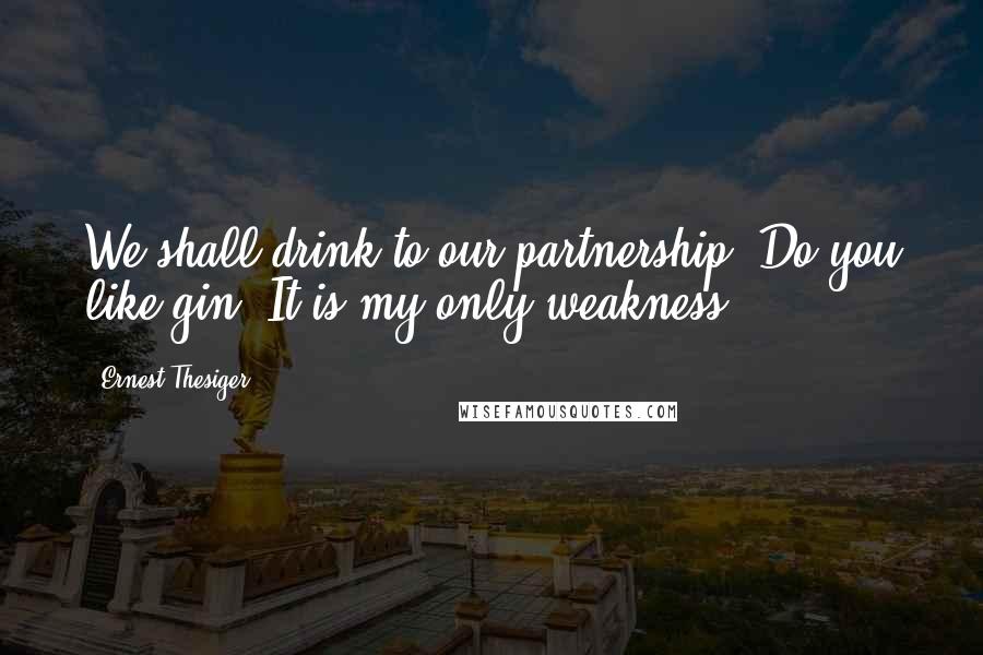 Ernest Thesiger Quotes: We shall drink to our partnership. Do you like gin? It is my only weakness.