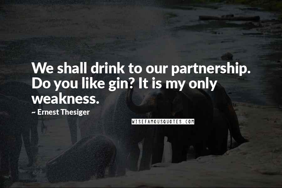 Ernest Thesiger Quotes: We shall drink to our partnership. Do you like gin? It is my only weakness.