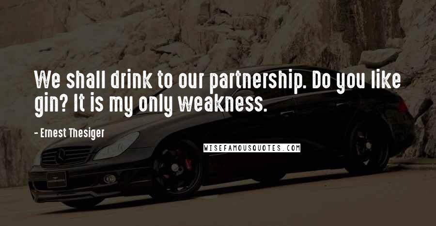 Ernest Thesiger Quotes: We shall drink to our partnership. Do you like gin? It is my only weakness.