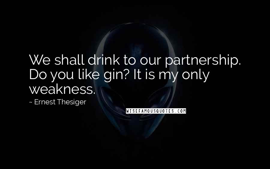 Ernest Thesiger Quotes: We shall drink to our partnership. Do you like gin? It is my only weakness.