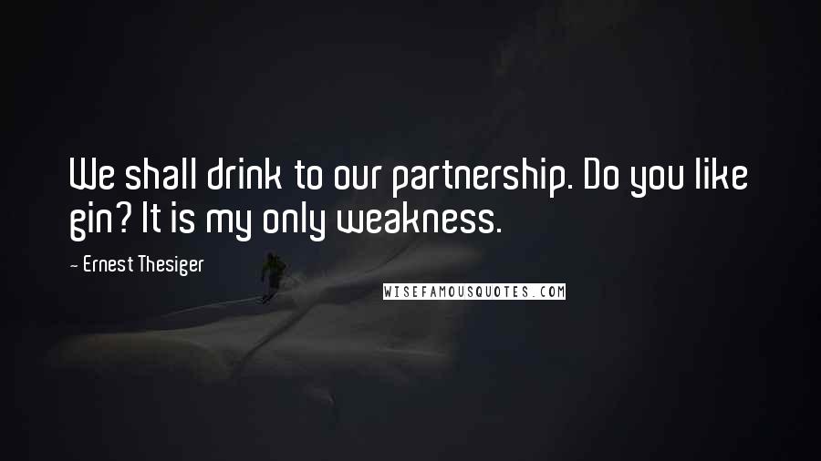 Ernest Thesiger Quotes: We shall drink to our partnership. Do you like gin? It is my only weakness.