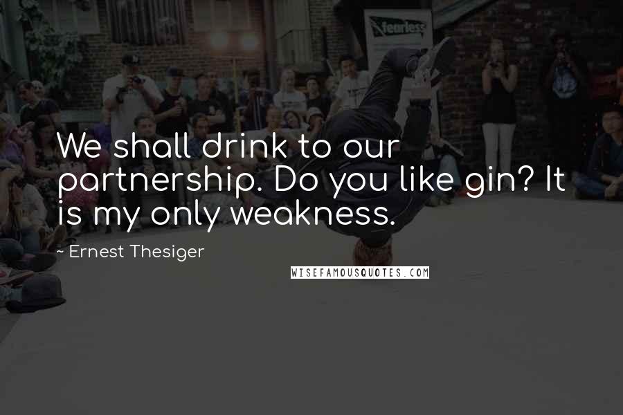 Ernest Thesiger Quotes: We shall drink to our partnership. Do you like gin? It is my only weakness.