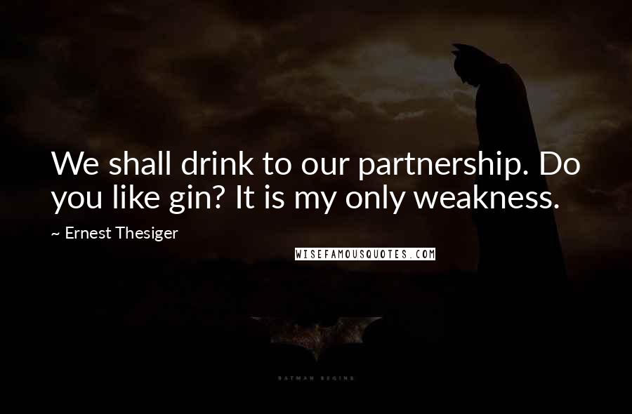 Ernest Thesiger Quotes: We shall drink to our partnership. Do you like gin? It is my only weakness.