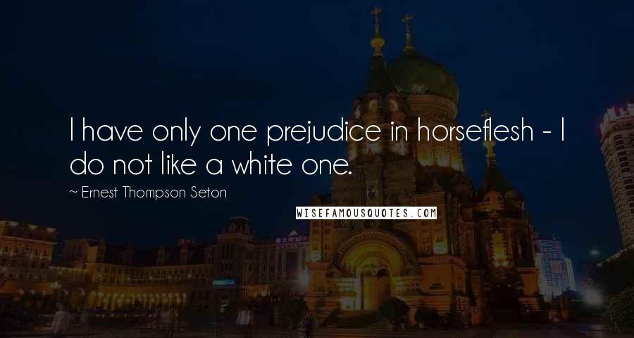 Ernest Thompson Seton Quotes: I have only one prejudice in horseflesh - I do not like a white one.