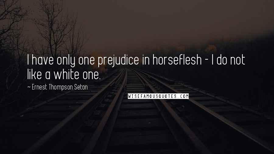 Ernest Thompson Seton Quotes: I have only one prejudice in horseflesh - I do not like a white one.