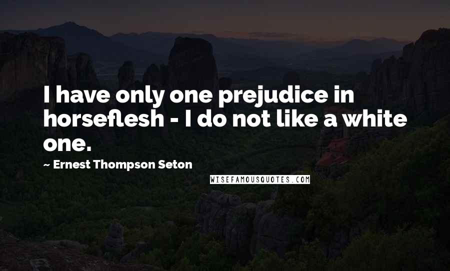 Ernest Thompson Seton Quotes: I have only one prejudice in horseflesh - I do not like a white one.