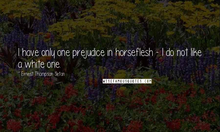 Ernest Thompson Seton Quotes: I have only one prejudice in horseflesh - I do not like a white one.