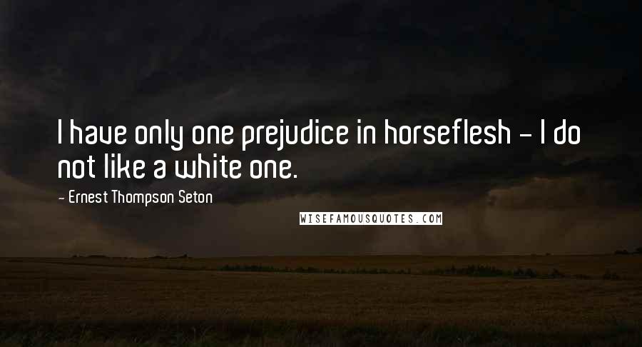 Ernest Thompson Seton Quotes: I have only one prejudice in horseflesh - I do not like a white one.