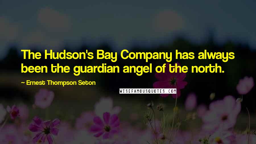 Ernest Thompson Seton Quotes: The Hudson's Bay Company has always been the guardian angel of the north.
