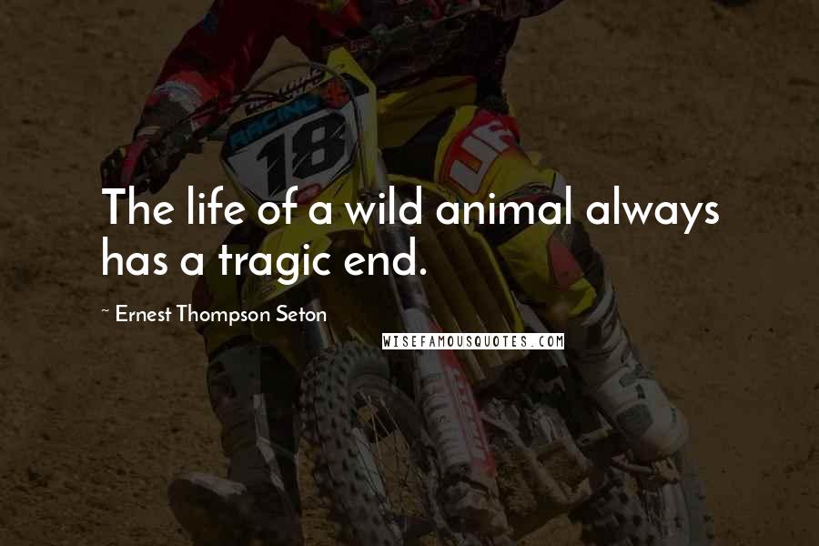 Ernest Thompson Seton Quotes: The life of a wild animal always has a tragic end.