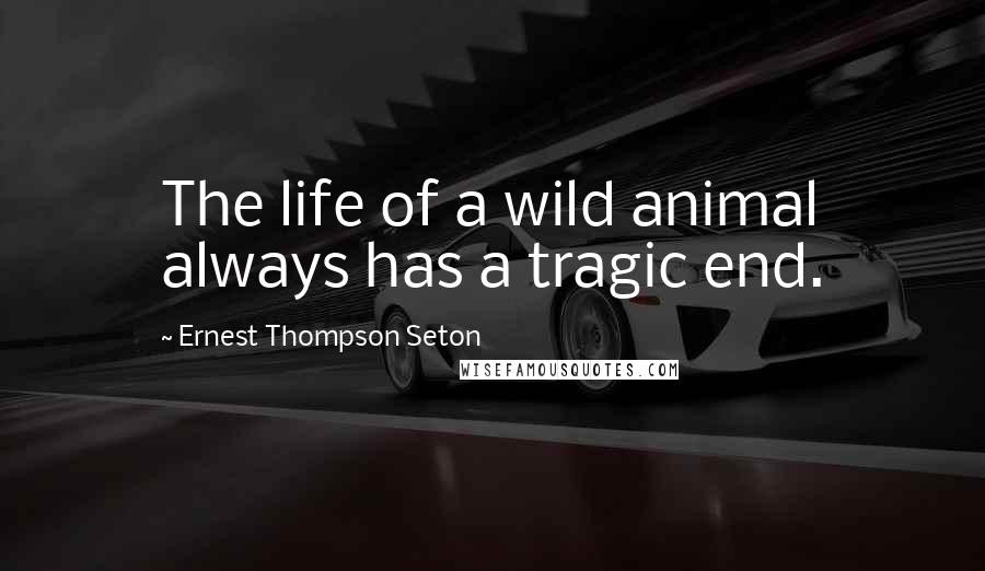 Ernest Thompson Seton Quotes: The life of a wild animal always has a tragic end.